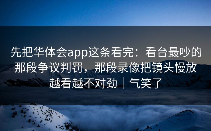 先把华体会app这条看完：看台最吵的那段争议判罚，那段录像把镜头慢放越看越不对劲｜气笑了