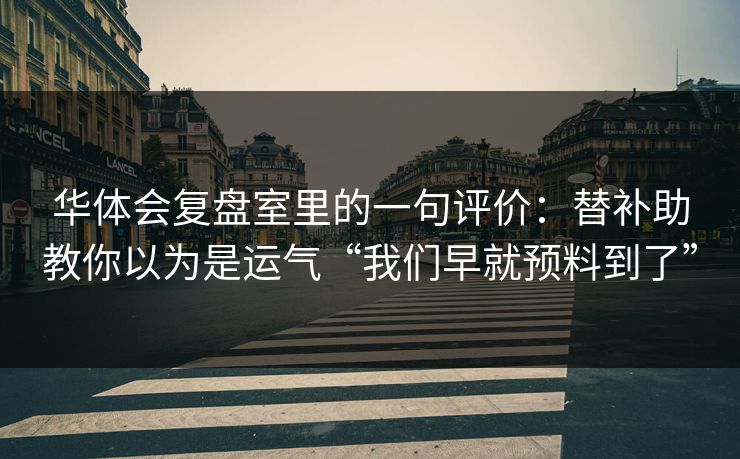 华体会复盘室里的一句评价：替补助教你以为是运气“我们早就预料到了”