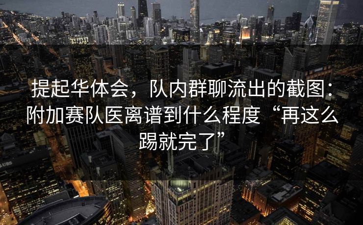 提起华体会，队内群聊流出的截图：附加赛队医离谱到什么程度“再这么踢就完了”