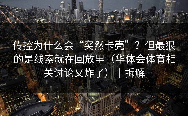 传控为什么会“突然卡壳”？但最狠的是线索就在回放里（华体会体育相关讨论又炸了）｜拆解