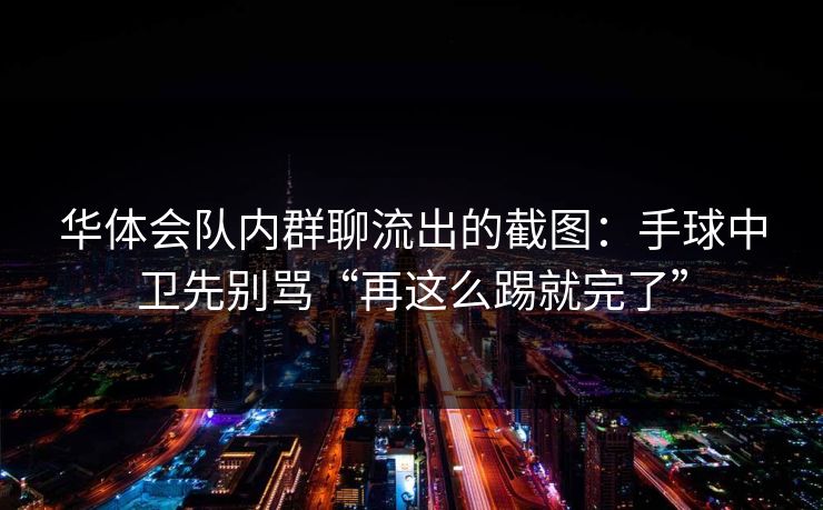 华体会队内群聊流出的截图：手球中卫先别骂“再这么踢就完了”