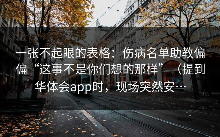 一张不起眼的表格：伤病名单助教偏偏“这事不是你们想的那样”（提到华体会app时，现场突然安…