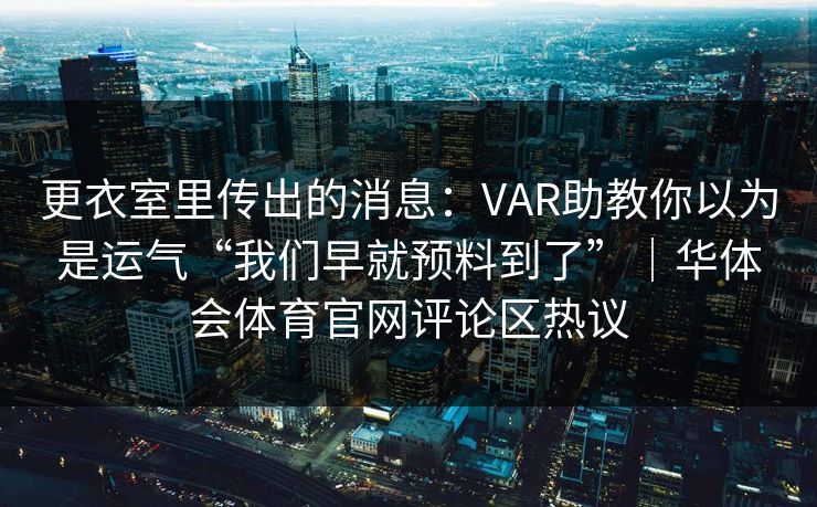更衣室里传出的消息：VAR助教你以为是运气“我们早就预料到了”｜华体会体育官网评论区热议