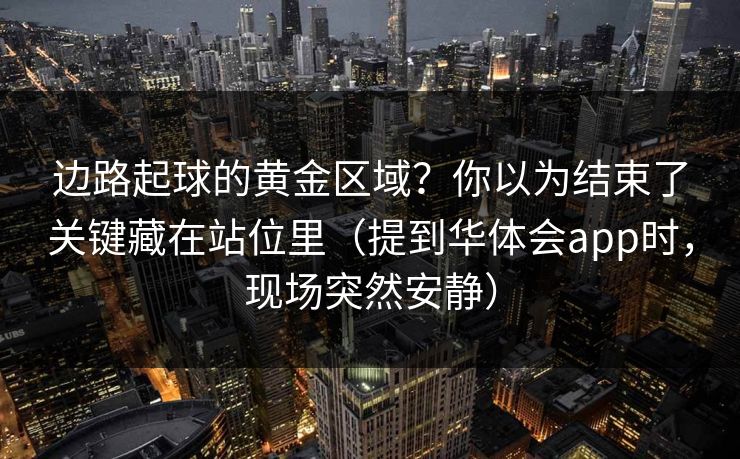 边路起球的黄金区域？你以为结束了关键藏在站位里（提到华体会app时，现场突然安静）