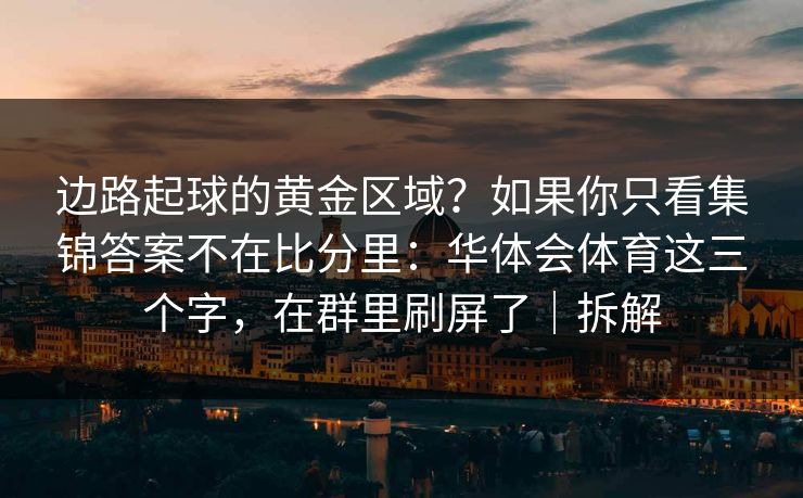 边路起球的黄金区域？如果你只看集锦答案不在比分里：华体会体育这三个字，在群里刷屏了｜拆解