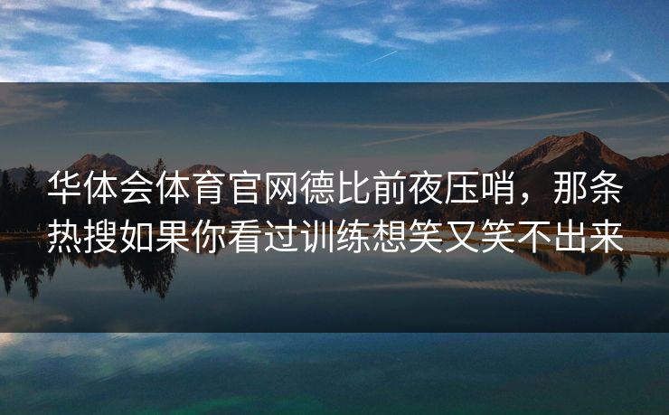 华体会体育官网德比前夜压哨，那条热搜如果你看过训练想笑又笑不出来