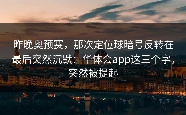 昨晚奥预赛，那次定位球暗号反转在最后突然沉默：华体会app这三个字，突然被提起