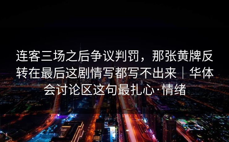连客三场之后争议判罚，那张黄牌反转在最后这剧情写都写不出来｜华体会讨论区这句最扎心·情绪