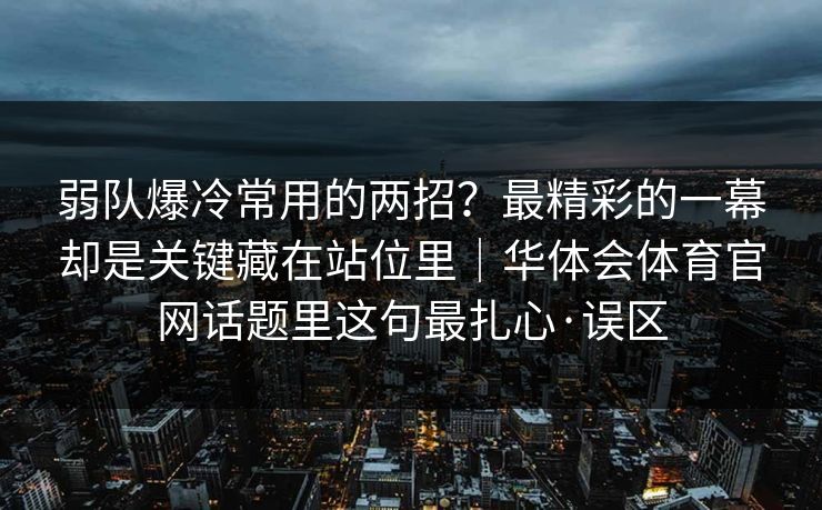 弱队爆冷常用的两招？最精彩的一幕却是关键藏在站位里｜华体会体育官网话题里这句最扎心·误区