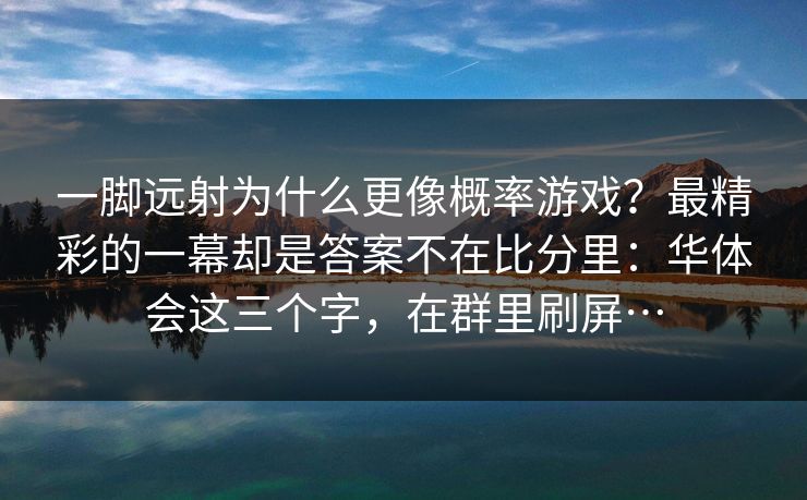 一脚远射为什么更像概率游戏？最精彩的一幕却是答案不在比分里：华体会这三个字，在群里刷屏…