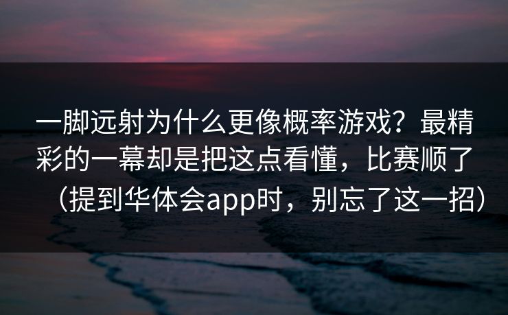 一脚远射为什么更像概率游戏？最精彩的一幕却是把这点看懂，比赛顺了（提到华体会app时，别忘了这一招）