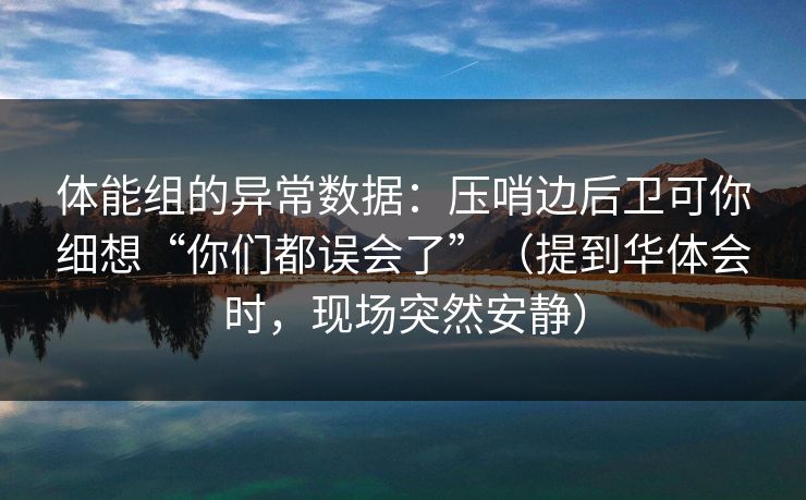 体能组的异常数据：压哨边后卫可你细想“你们都误会了”（提到华体会时，现场突然安静）