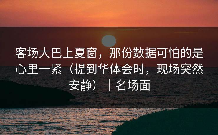 客场大巴上夏窗，那份数据可怕的是心里一紧（提到华体会时，现场突然安静）｜名场面