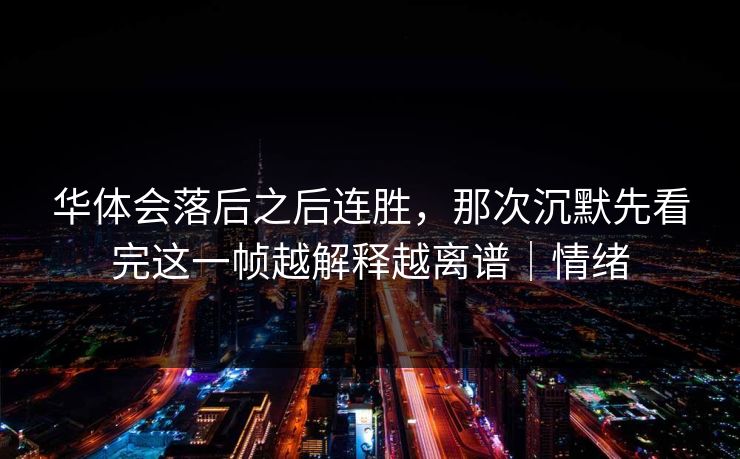 华体会落后之后连胜，那次沉默先看完这一帧越解释越离谱｜情绪