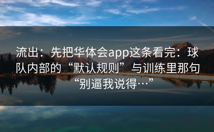 流出：先把华体会app这条看完：球队内部的“默认规则”与训练里那句“别逼我说得…”