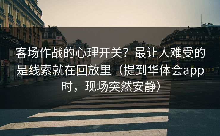 客场作战的心理开关？最让人难受的是线索就在回放里（提到华体会app时，现场突然安静）