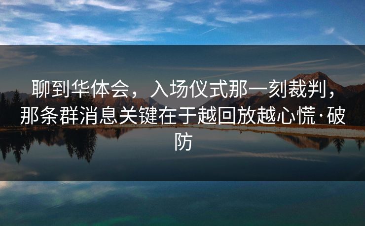 聊到华体会，入场仪式那一刻裁判，那条群消息关键在于越回放越心慌·破防