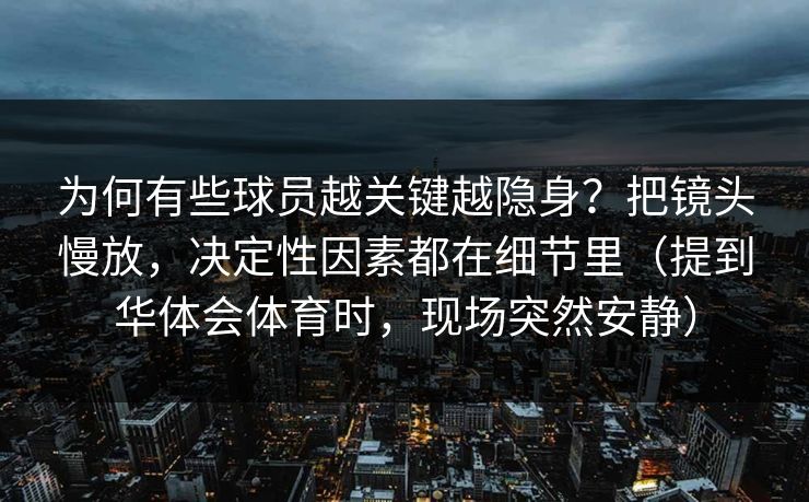 为何有些球员越关键越隐身？把镜头慢放，决定性因素都在细节里（提到华体会体育时，现场突然安静）