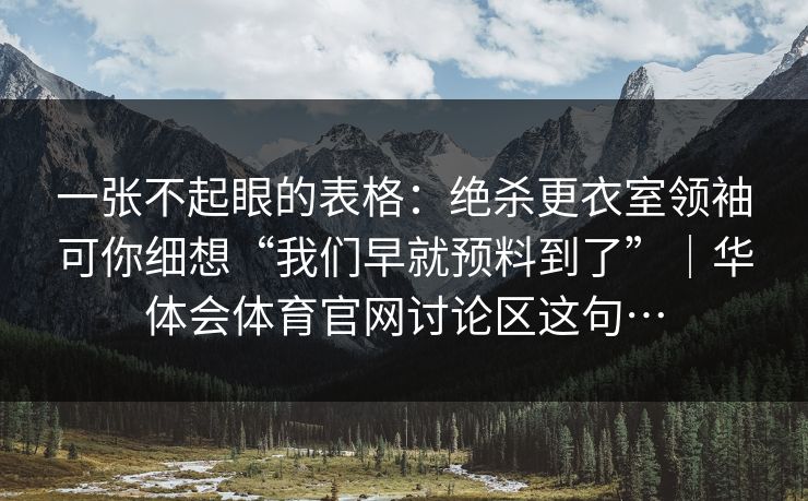一张不起眼的表格：绝杀更衣室领袖可你细想“我们早就预料到了”｜华体会体育官网讨论区这句…