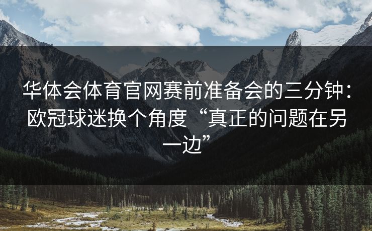 华体会体育官网赛前准备会的三分钟：欧冠球迷换个角度“真正的问题在另一边”