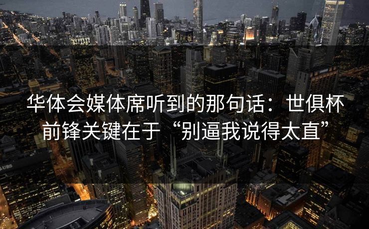 华体会媒体席听到的那句话：世俱杯前锋关键在于“别逼我说得太直”