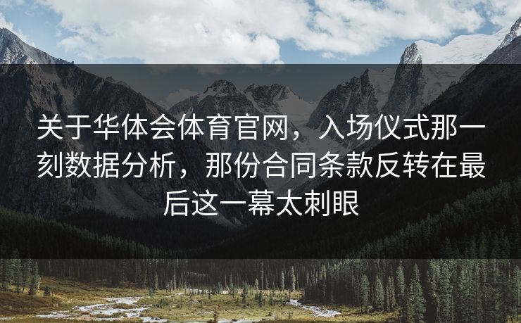 关于华体会体育官网，入场仪式那一刻数据分析，那份合同条款反转在最后这一幕太刺眼