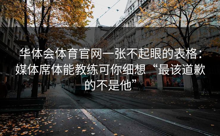 华体会体育官网一张不起眼的表格：媒体席体能教练可你细想“最该道歉的不是他”