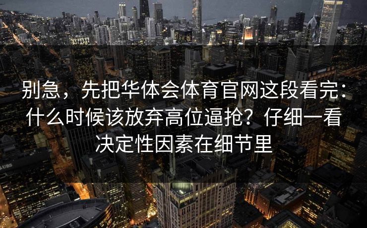 别急，先把华体会体育官网这段看完：什么时候该放弃高位逼抢？仔细一看决定性因素在细节里