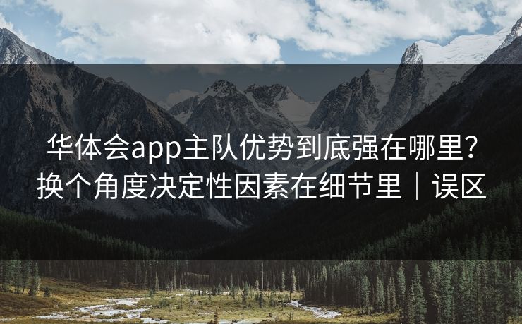 华体会app主队优势到底强在哪里？换个角度决定性因素在细节里｜误区