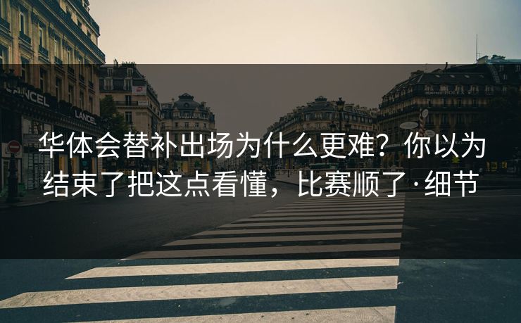 华体会替补出场为什么更难？你以为结束了把这点看懂，比赛顺了·细节
