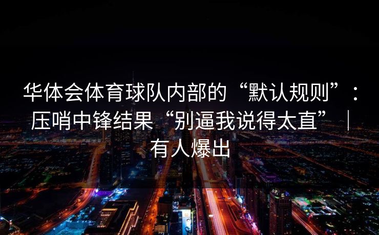华体会体育球队内部的“默认规则”：压哨中锋结果“别逼我说得太直”｜有人爆出