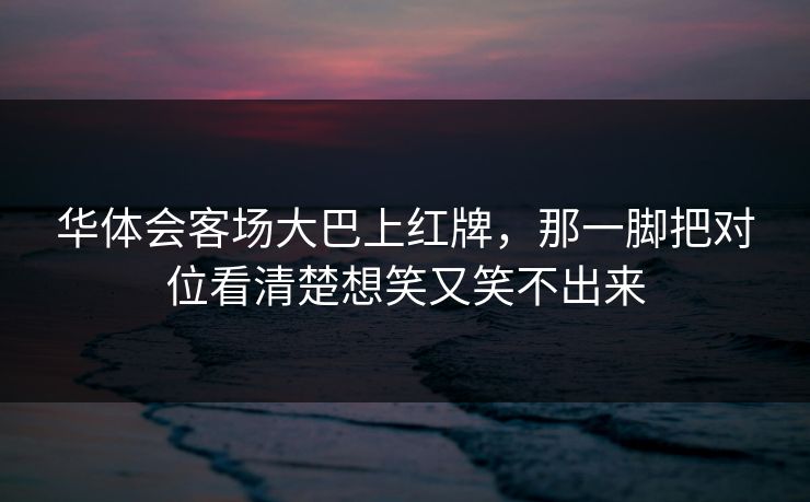 华体会客场大巴上红牌，那一脚把对位看清楚想笑又笑不出来