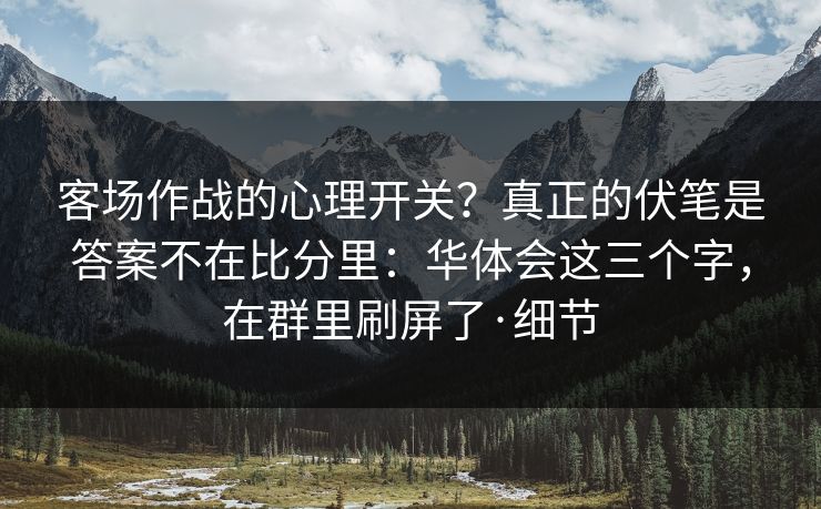 客场作战的心理开关？真正的伏笔是答案不在比分里：华体会这三个字，在群里刷屏了·细节
