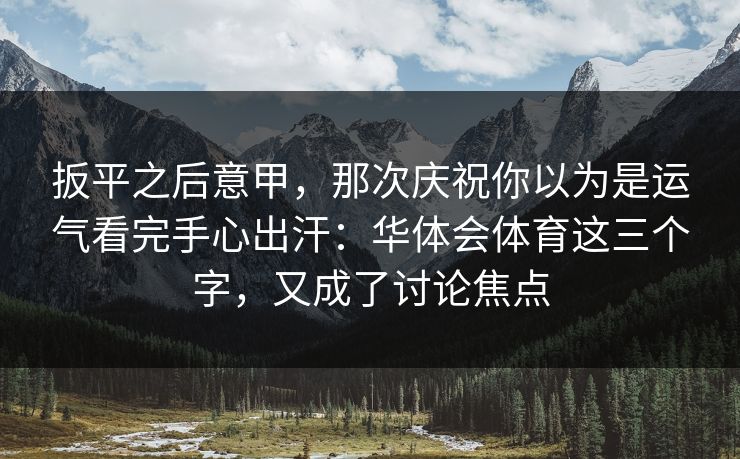 扳平之后意甲，那次庆祝你以为是运气看完手心出汗：华体会体育这三个字，又成了讨论焦点