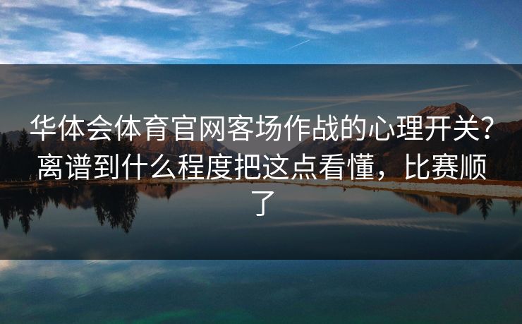 华体会体育官网客场作战的心理开关？离谱到什么程度把这点看懂，比赛顺了