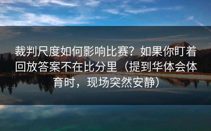 裁判尺度如何影响比赛？如果你盯着回放答案不在比分里（提到华体会体育时，现场突然安静）