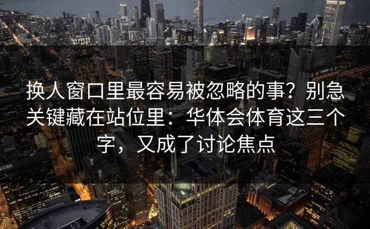 换人窗口里最容易被忽略的事？别急关键藏在站位里：华体会体育这三个字，又成了讨论焦点