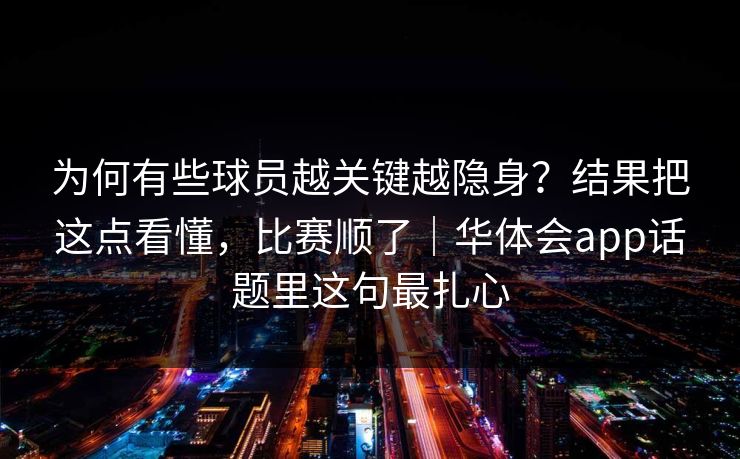 为何有些球员越关键越隐身？结果把这点看懂，比赛顺了｜华体会app话题里这句最扎心