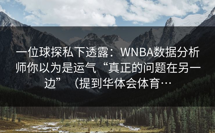 一位球探私下透露：WNBA数据分析师你以为是运气“真正的问题在另一边”（提到华体会体育…