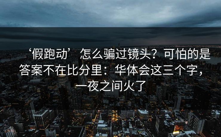 ‘假跑动’怎么骗过镜头？可怕的是答案不在比分里：华体会这三个字，一夜之间火了