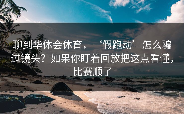 聊到华体会体育，‘假跑动’怎么骗过镜头？如果你盯着回放把这点看懂，比赛顺了