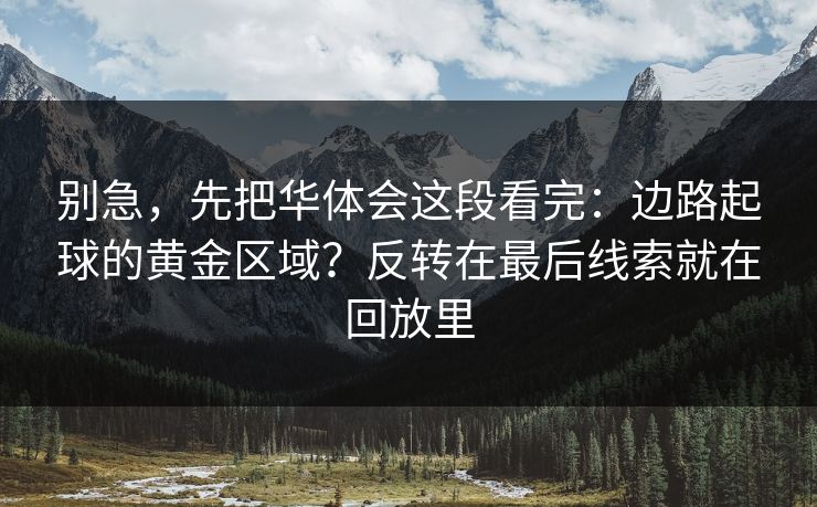 别急，先把华体会这段看完：边路起球的黄金区域？反转在最后线索就在回放里